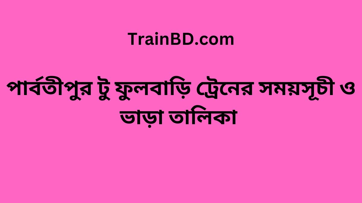 Parbatipur To Fulbari Train Schedule With Ticket Price