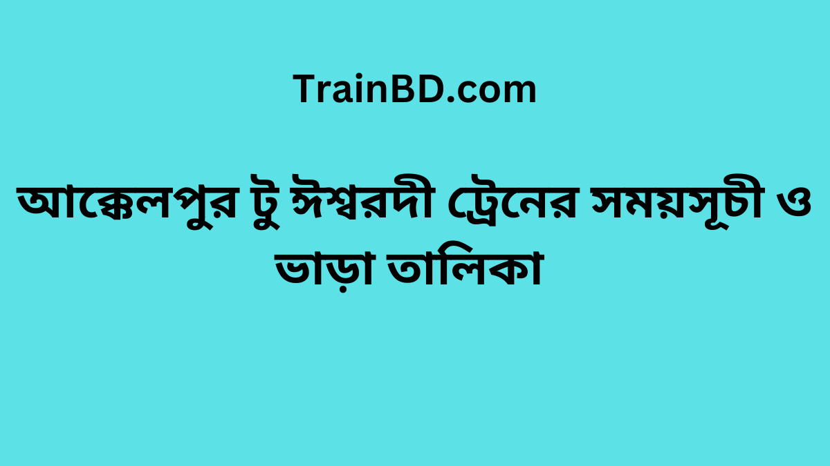 Akkelpur To Ishwardi Train Schedule With Ticket Price