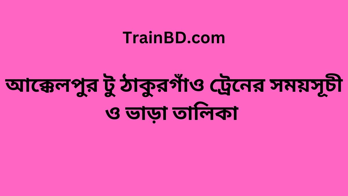 Akkelpur To Thakurgaon Train Schedule With Ticket Price