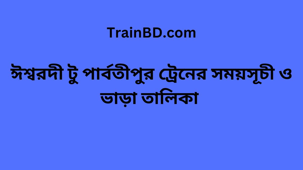 Ishwardi To Parbatipur Train Schedule With Ticket Price