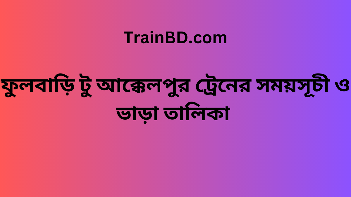 Fulbari To Akkelpur Train Schedule With Ticket Price