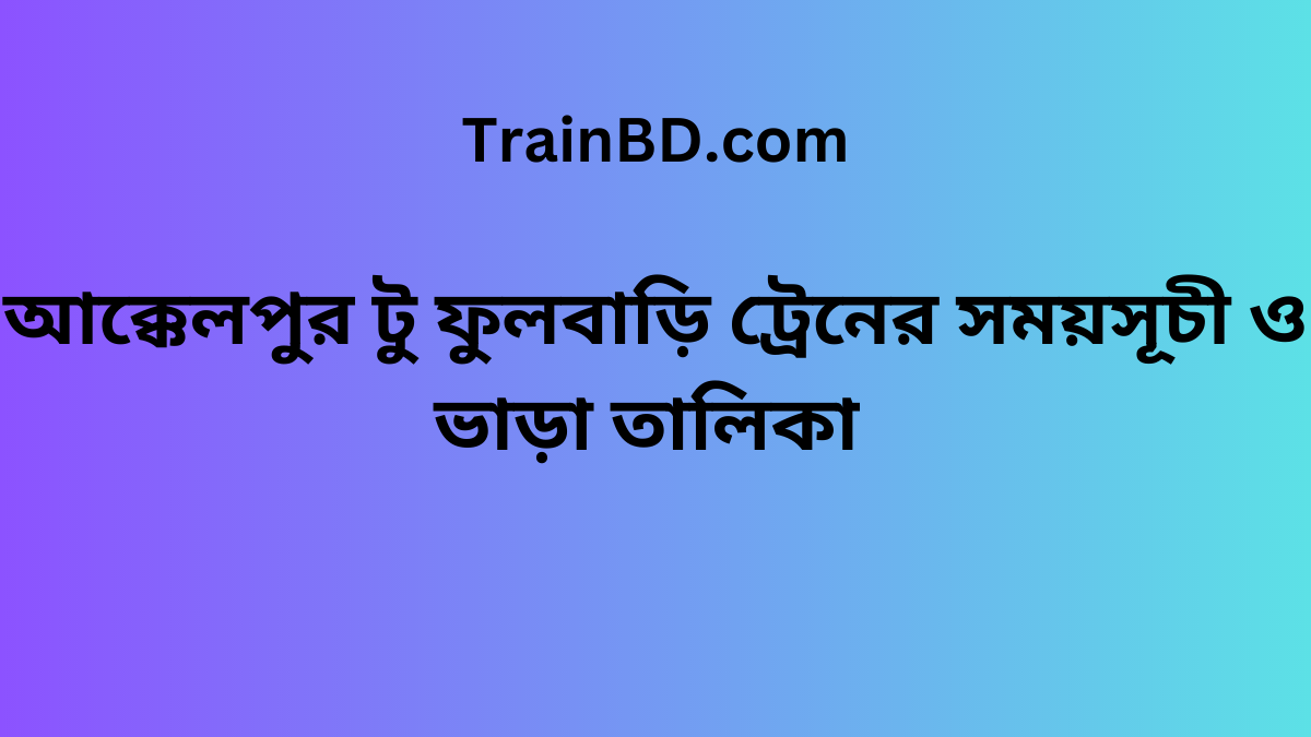 Akkelpur To Fulbari Train Schedule With Ticket Price