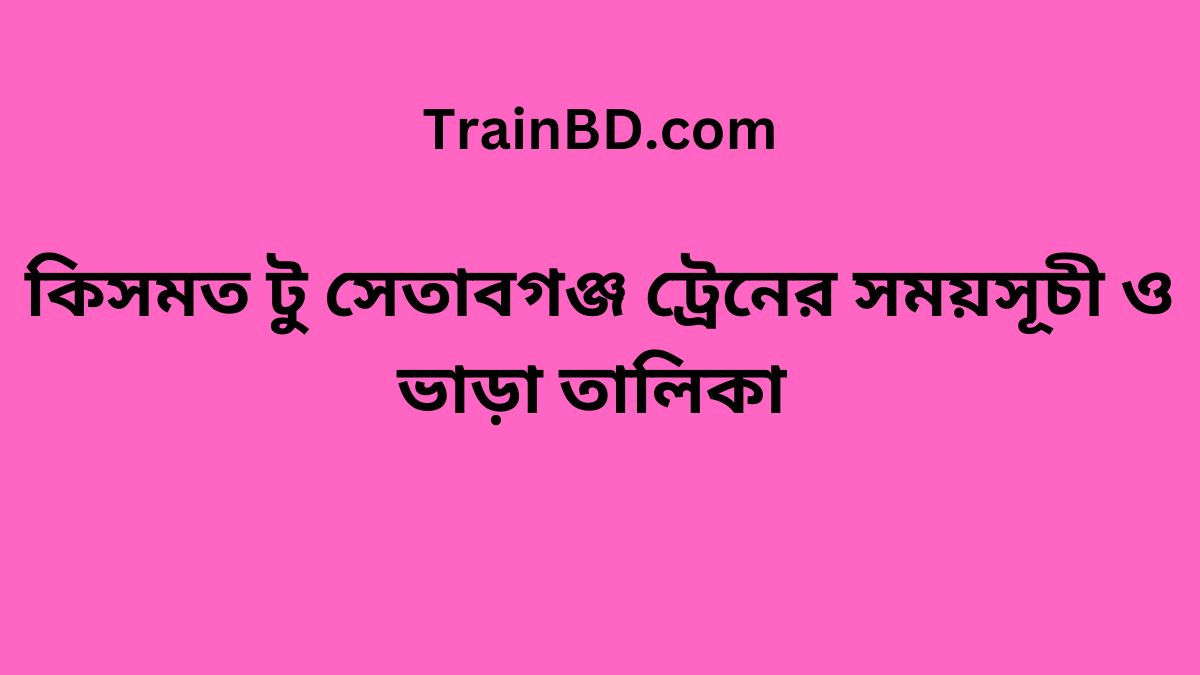 Kismot To Setabganj Train Schedule With Ticket Price